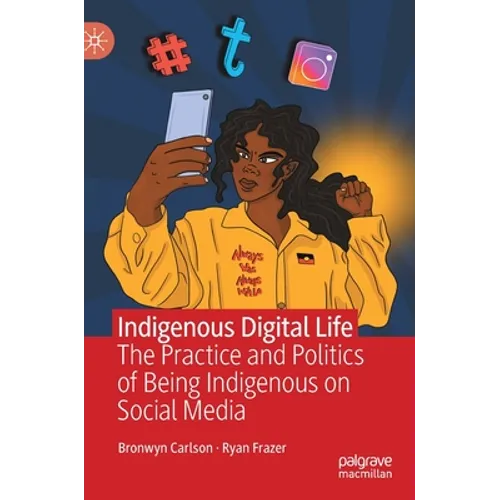Indigenous Digital Life: The Practice and Politics of Being Indigenous on Social Media - Hardcover