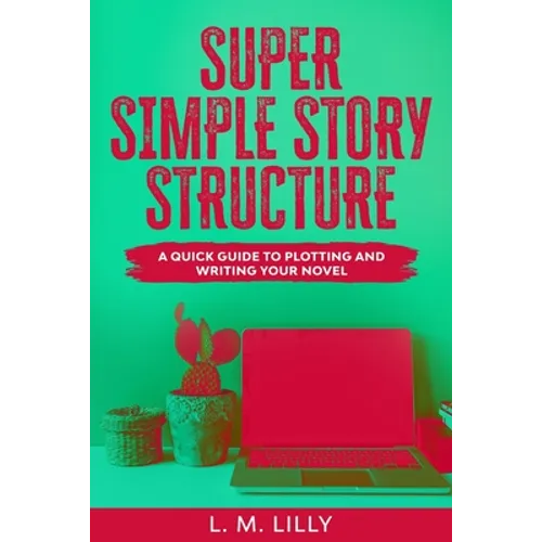 Super Simple Story Structure: A Quick Guide To Plotting And Writing Your Novel - Paperback