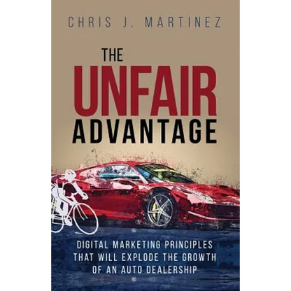 The Unfair Advantage: Digital Marketing Principles that Will Explode the Growth of an Auto Dealership - Paperback