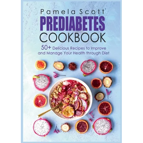 Prediabetes Cookbook: 50+ Delicious Recipes To Improve And Manage Your Health Through Diet - Paperback