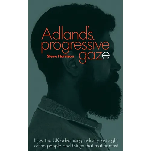 Adland's Progressive Gaze: How UK Advertising Lost Sight of the People and Things That Matter Most - Paperback
