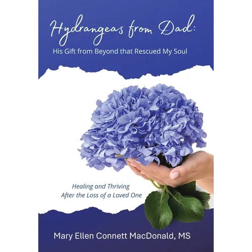 Hydrangeas from Dad: His Gift from Beyond that Rescued My Soul: Healing and Thriving After the Loss of a Loved One - Hardcover