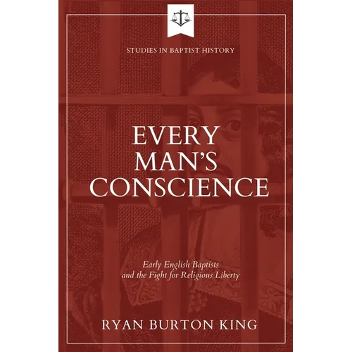 Every Man's Conscience: Early English Baptists and the Fight for Religious Liberty - Paperback