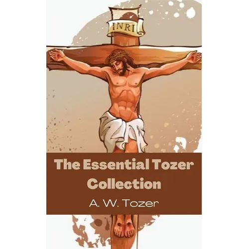 The Essential Tozer Collection: The Pursuit of God; The Purpose of Man; and The Crucified Life - Paperback