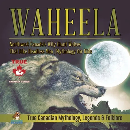 Waheela - Northwest Canada's Wily Giant Wolves That Like Headless Men Mythology for Kids True Canadian Mythology, Legends & Folklore - Paperback