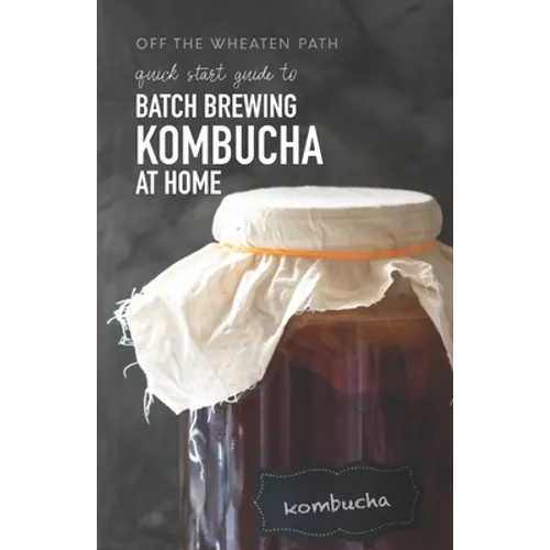 A Quick Start Guide to Batch Brewing Kombucha at Home - Paperback