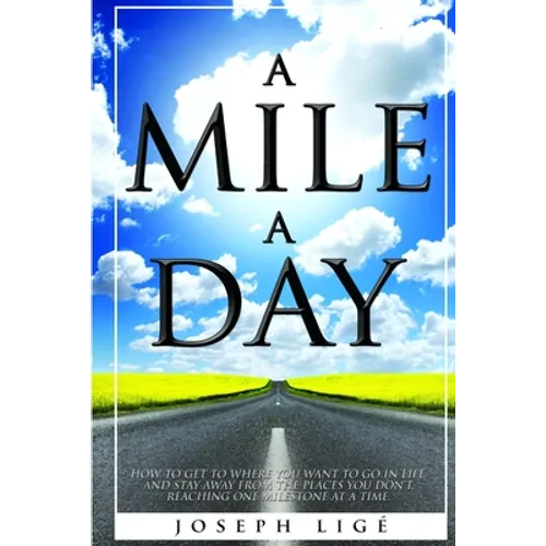 A Mile A Day: How to Get to Where You Want to Go In Life, and Stay Away from the Places You Don't. Reaching One Milestone At a Time. - Paperback