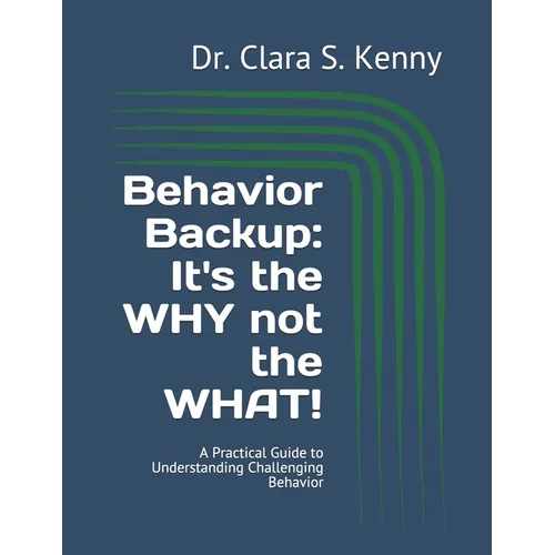 Behavior Backup: It's the WHY not the WHAT!: A Practical Guide to Understanding Challenging Behavior - Paperback