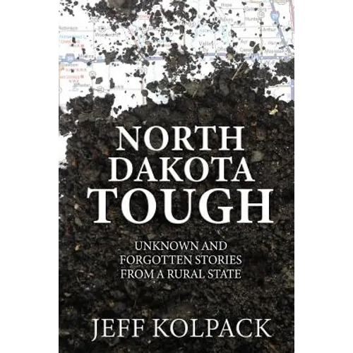 North Dakota Tough: Unknown and Forgotten Stories from a Rural State - Paperback