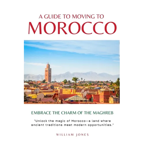 A Guide to Moving to Morocco: Embrace the Charm of the Maghreb - Paperback