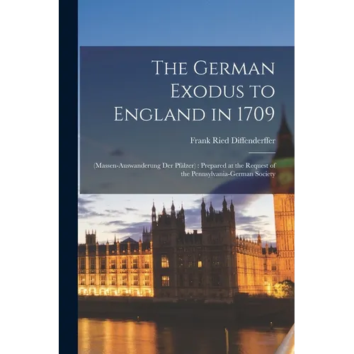 The German Exodus to England in 1709: (massen-auswanderung der Pfälzer): Prepared at the Request of the Pennsylvania-German Society - Paperback