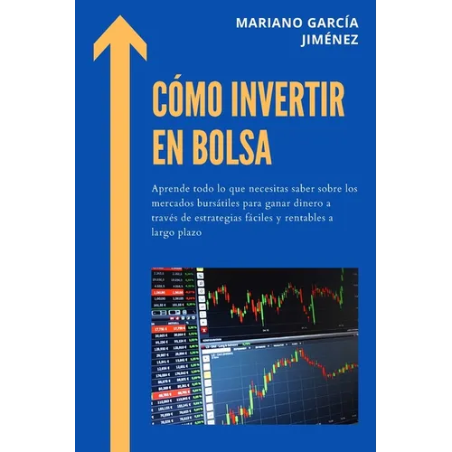 Cómo Invertir En Bolsa: Aprende Todo Lo Que Necesitas Saber Sobre Los Mercados Bursátiles Para Ganar Dinero A Través De Estrategias Fáciles Y Rentable - Paperback