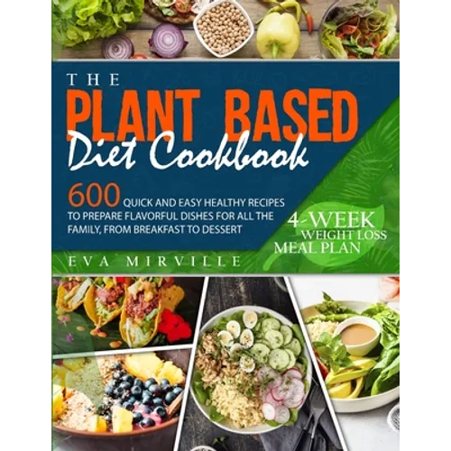 The Plant Based Diet Cookbook: 600 Quick and Easy Healthy Recipes to Prepare Flavorful Dishes for All the Family, from Breakfast to Dessert. 4-Week We - Paperback