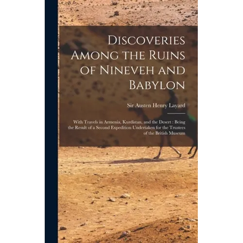 Discoveries Among the Ruins of Nineveh and Babylon: With Travels in Armenia, Kurdistan, and the Desert: Being the Result of a Second Expedition Undert - Hardcover