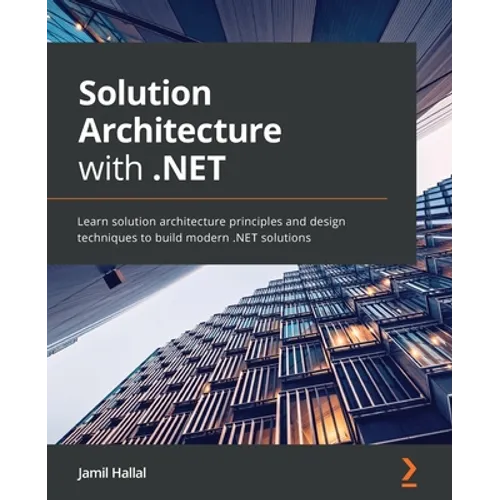 Solution Architecture with .NET: Learn solution architecture principles and design techniques to build modern .NET solutions - Paperback