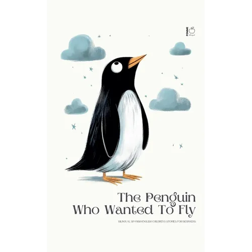 The Penguin Who Wanted To Fly: Bilingual Spanish-English Children's Stories for Beginners - Paperback