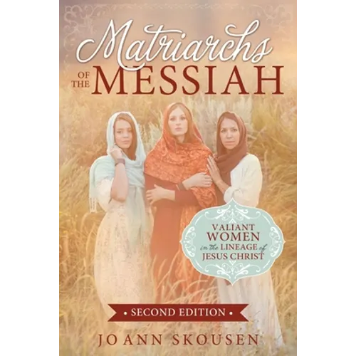 Matriarchs of the Messiah: Valiant Women in the Lineage of Jesus Christ: Valiant Women in the Lineage of Jesus Christ - Paperback