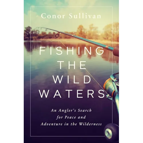 Fishing the Wild Waters: An Angler's Search for Peace and Adventure in the Wilderness - Hardcover