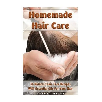 Homemade Hair Care: 34 Natural Toxic-Free Recipes With Essential Oils For You Hair: (Natural Hair Care, Shampoos, Masks, Hair Styling Products) - Paperback