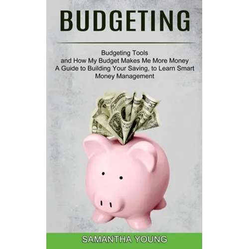 Budgeting: A Guide to Building Your Saving, to Learn Smart Money Management (Budgeting Tools and How My Budget Makes Me More Money) - Paperback