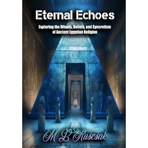 Eternal Echoes: Exploring the Rituals, Beliefs, and Syncretism of Ancient Egyptian Religion - Paperback