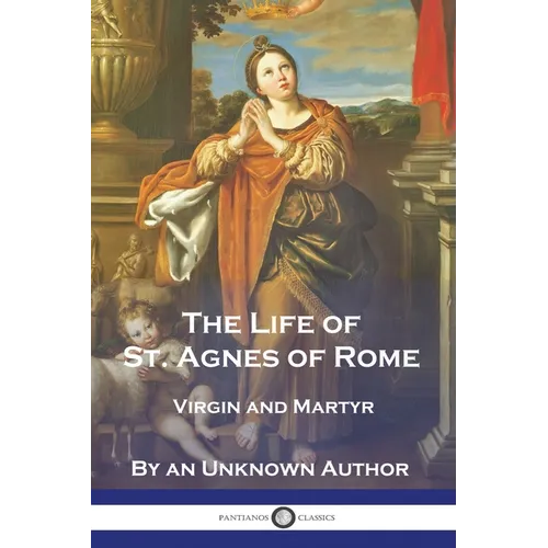 The Life of St. Agnes of Rome: Virgin and Martyr - Paperback