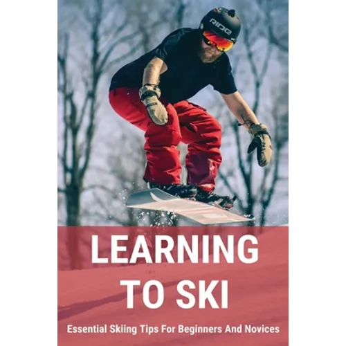 Learning To Ski: Essential Skiing Tips For Beginners And Novices: Skiing Tips - Paperback