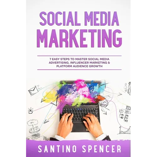 Social Media Marketing: 7 Easy Steps to Master Social Media Advertising, Influencer Marketing & Platform Audience Growth - Paperback