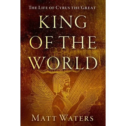 King of the World: The Life of Cyrus the Great - Hardcover