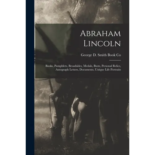Abraham Lincoln: Books, Pamphlets, Broadsides, Medals, Busts, Personal Relics, Autograph Letters, Documents, Unique Life Portraits - Paperback