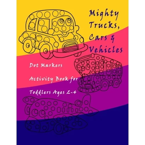 Dot Markers Activity Book Trucks, Cars and Vehicles for Toddlers Ages 2-4: Easy Guided BIG DOTS - Do a dot page a day / Creative Dot Art Gift For Kids - Paperback