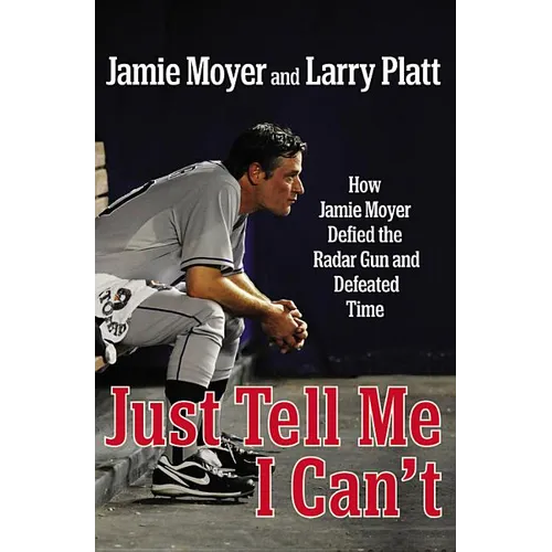 Just Tell Me I Can't: How Jamie Moyer Defied the Radar Gun and Defeated Time - Hardcover