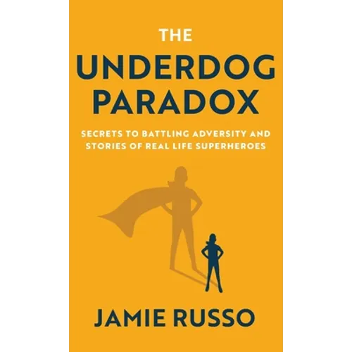 The Underdog Paradox: Secrets to Battling Adversity and Stories of Real Life Superheroes - Hardcover
