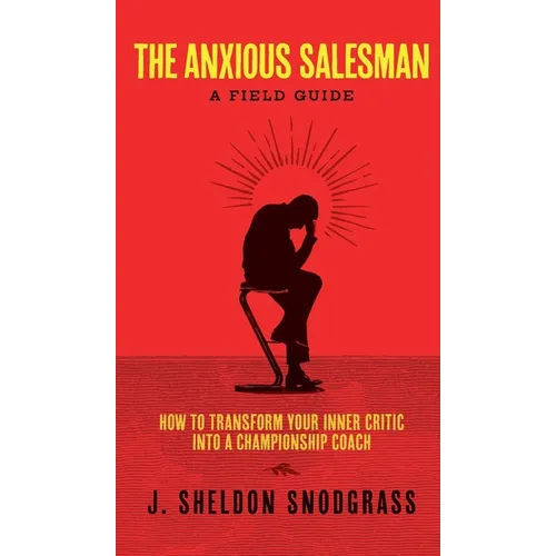 The Anxious Salesman: A Field Guide: How to Transform Your Inner Critic into a Championship Coach - Hardcover