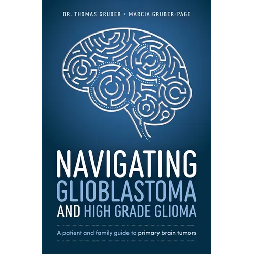 Navigating Glioblastoma and High-Grade Glioma: A Patient and Family Guide to Primary Brain Tumors - Paperback