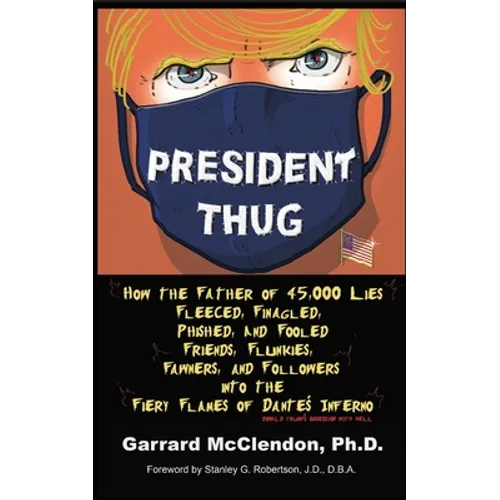 President Thug: How the Father of 45,000 Lies Fleeced, Finagled, Phished, and Fooled Friends, Flunkies, Fawners, and Followers into the Fiery Flames o - Paperback