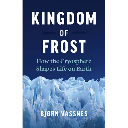 Kingdom of Frost: How the Cryosphere Shapes Life on Earth - Hardcover