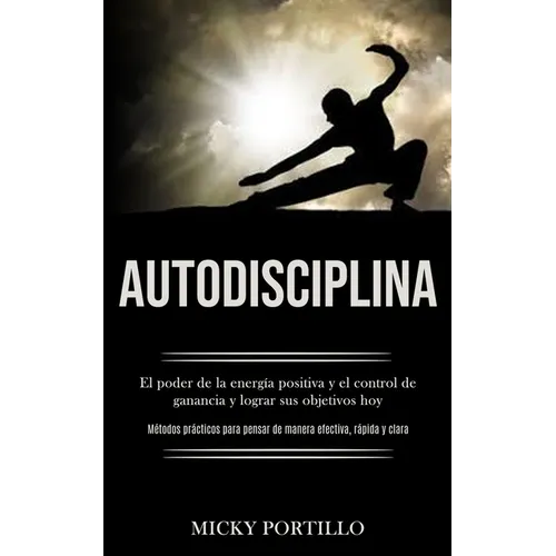 Autodisciplina: El poder de la energía positiva y el control de ganancia y lograr sus objetivos hoy (Métodos prácticos para pensar de manera efectiva, - Paperback