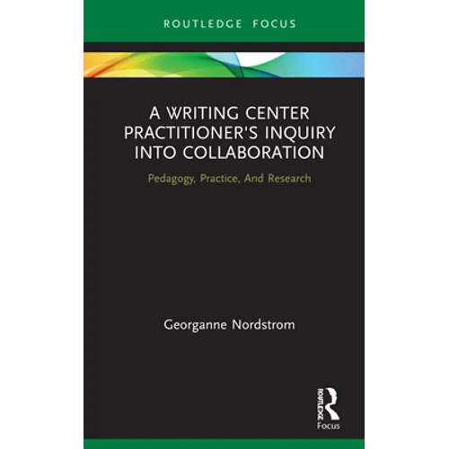 A Writing Center Practitioner's Inquiry Into Collaboration: Pedagogy, Practice, and Research - Hardcover