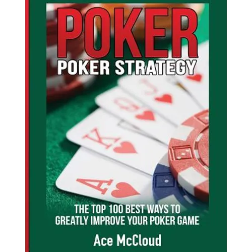 Poker Strategy: The Top 100 Best Ways To Greatly Improve Your Poker Game - Paperback