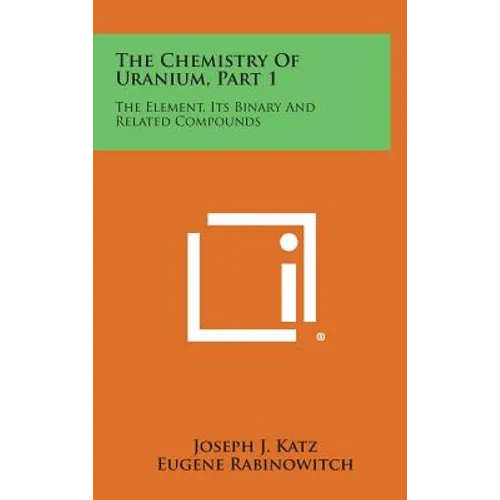 The Chemistry of Uranium, Part 1: The Element, Its Binary and Related Compounds - Hardcover