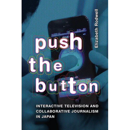 Push the Button: Interactive Television and Collaborative Journalism in Japan - Hardcover