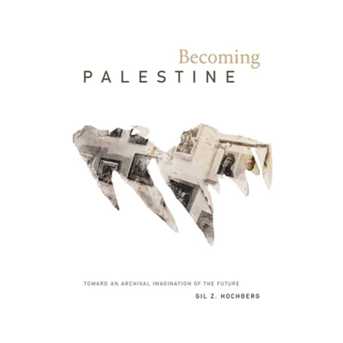 Becoming Palestine: Toward an Archival Imagination of the Future - Hardcover
