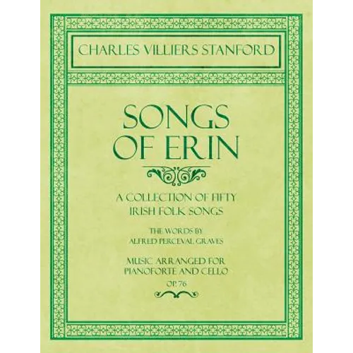 Songs of Erin - A Collection of Fifty Irish Folk Songs - The Words by Alfred Perceval Graves - Music Arranged for Voice and Piano - Op.76 - Paperback