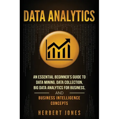 Data Analytics: An Essential Beginner's Guide To Data Mining, Data Collection, Big Data Analytics For Business, And Business Intelligence Concepts - Paperback