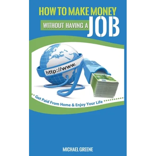 How to Make Money Without Having a "Job": Get Paid From Home & Enjoy Your Life - Paperback
