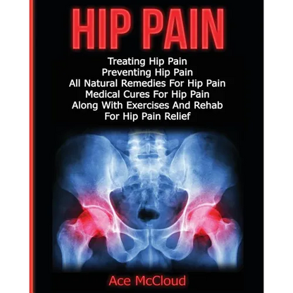 Hip Pain: Treating Hip Pain: Preventing Hip Pain, All Natural Remedies For Hip Pain, Medical Cures For Hip Pain, Along With Exercises And Rehab For Hi - Paperback
