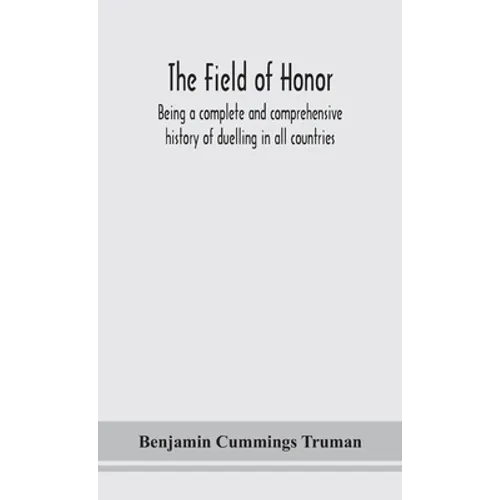 The Field Of Honor: Being A Complete And Comprehensive History Of Duelling In All Countries; Including The Judicial Duel Of Europe, The Private Duel O - Hardcover