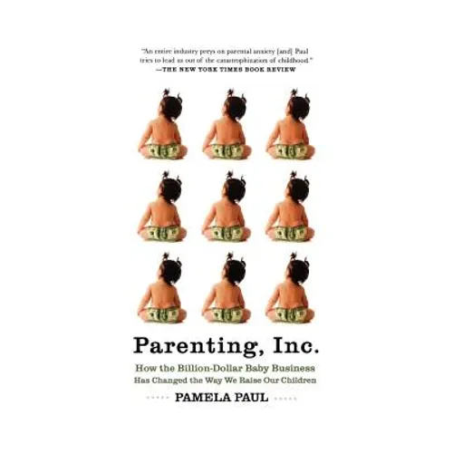Parenting, Inc.: How the Billion-Dollar Baby Business Has Changed the Way We Raise Our Children - Paperback