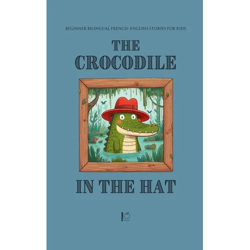 The Crocodile in the Hat: Beginner Bilingual French-English Stories For Kids - Paperback